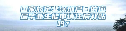 国家规定非深圳户口的应届毕业生能申请住房补贴吗？