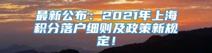 最新公布：2021年上海积分落户细则及政策新规定！