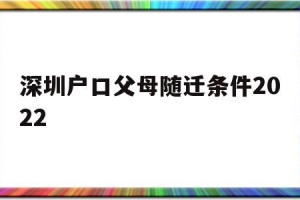 深圳户口父母随迁条件2022(深圳随迁入户条件2020父母)