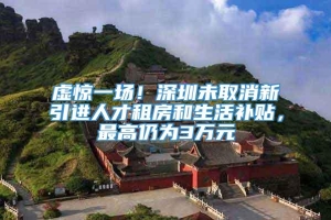 虚惊一场！深圳未取消新引进人才租房和生活补贴，最高仍为3万元