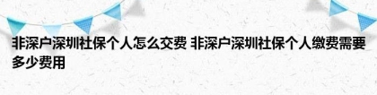 非深户深圳社保个人怎么交费 非深户深圳社保个人缴费需要多少费用（社保攻略宝）