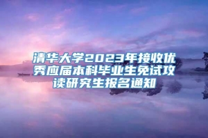 清华大学2023年接收优秀应届本科毕业生免试攻读研究生报名通知