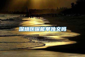 深圳医保能单独交吗