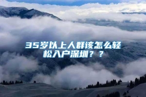 35岁以上人群该怎么轻松入户深圳？？