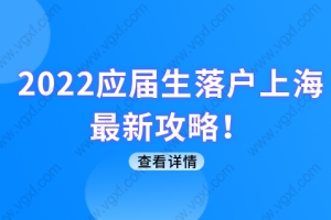 2022应届生落户上海最新攻略！应届毕业大学生怎么落户上海？