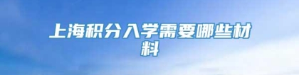 上海积分入学需要哪些材料