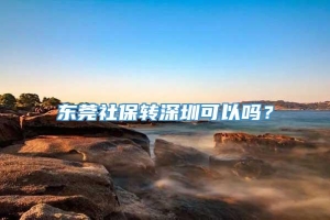 东莞社保转深圳可以吗？