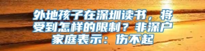 外地孩子在深圳读书，将受到怎样的限制？非深户家庭表示：伤不起