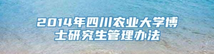 2014年四川农业大学博士研究生管理办法