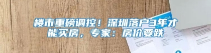 楼市重磅调控！深圳落户3年才能买房，专家：房价要跌