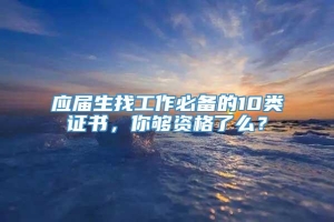 应届生找工作必备的10类证书，你够资格了么？