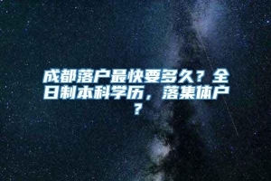 成都落户最快要多久？全日制本科学历，落集体户？