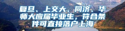 复旦、上交大、同济、华师大应届毕业生，符合条件可直接落户上海