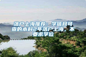 落户上海推荐：学信网可查的本科2年落户上海，不要求学位