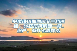 单位试用期期间交三档医保，转正后再调回一档，深户，有什么影响么