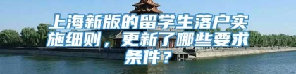 上海新版的留学生落户实施细则，更新了哪些要求条件？