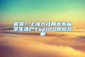 官宣！上海人社局发布留学生落户Top100院校名单