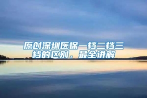 原创深圳医保一档二档三档的区别，最全讲解