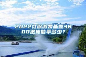 2022社保缴费基数3800退休能拿多少？