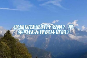 深圳居住证有什么用？学生可以办理居住证吗？