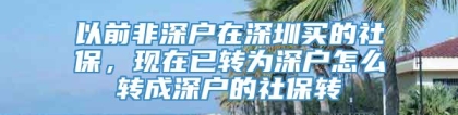 以前非深户在深圳买的社保，现在已转为深户怎么转成深户的社保转