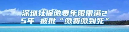 深圳社保缴费年限需满25年 被批“缴费缴到死”