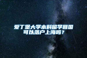 爱丁堡大学本科留学回国可以落户上海吗？