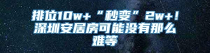 排位10w+“秒变”2w+！深圳安居房可能没有那么难等