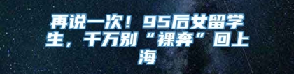 再说一次！95后女留学生，千万别“裸奔”回上海