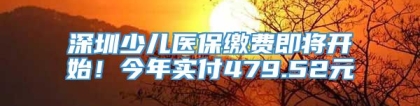 深圳少儿医保缴费即将开始！今年实付479.52元