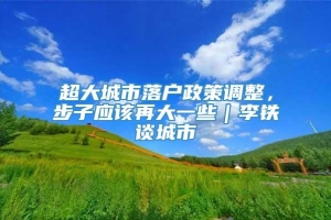 超大城市落户政策调整，步子应该再大一些｜李铁谈城市