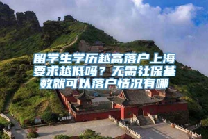 留学生学历越高落户上海要求越低吗？无需社保基数就可以落户情况有哪