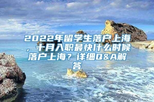 2022年留学生落户上海，十月入职最快什么时候落户上海？详细Q&A解答