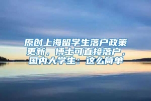 原创上海留学生落户政策更新，博士可直接落户，国内大学生：这么简单