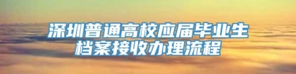 深圳普通高校应届毕业生档案接收办理流程