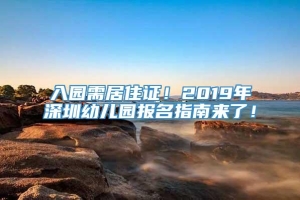 入园需居住证！2019年深圳幼儿园报名指南来了！