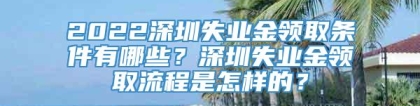 2022深圳失业金领取条件有哪些？深圳失业金领取流程是怎样的？