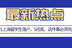 2021上海留学生落户,5月31日之前必须完成这件事！