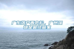 广东落户再宽松，广州深圳是最终赢家