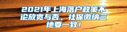 2021年上海落户政策不论放宽与否，社保缴纳三地要一致！