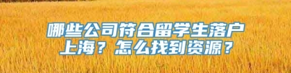 哪些公司符合留学生落户上海？怎么找到资源？