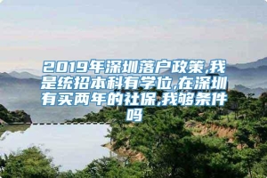 2019年深圳落户政策,我是统招本科有学位,在深圳有买两年的社保,我够条件吗