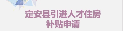 政务服务面对面丨定安县引进人才住房补贴申请