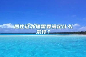 居住证办理需要满足什么条件？