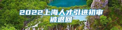 2022上海人才引进初审被退回