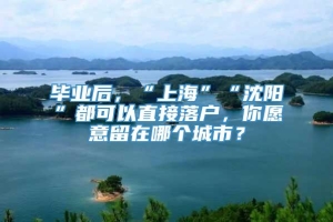 毕业后，“上海”“沈阳”都可以直接落户，你愿意留在哪个城市？