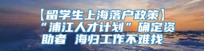 【留学生上海落户政策】 “浦江人才计划”确定资助者 海归工作不难找