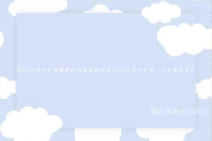 2022年深圳社保缴费比例及基数标准 2022年深圳社保一个月要交多少