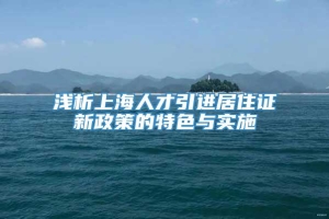 浅析上海人才引进居住证新政策的特色与实施