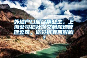 外地户口应届毕业生，上海公司把社保交到深圳管理公司，你觉得有何影响？